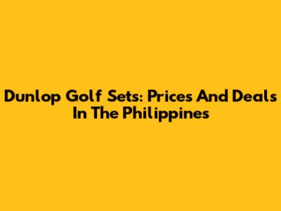 Dunlop Golf Sets: Prices And Deals In The Philippines