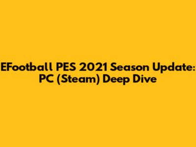 EFootball PES 2021 Season Update: PC (Steam) Deep Dive