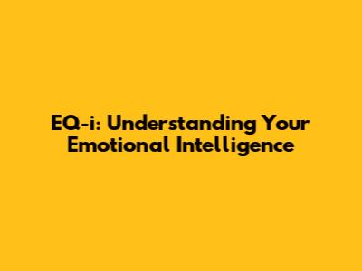EQ-i: Understanding Your Emotional Intelligence