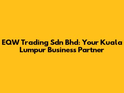 EQW Trading Sdn Bhd: Your Kuala Lumpur Business Partner