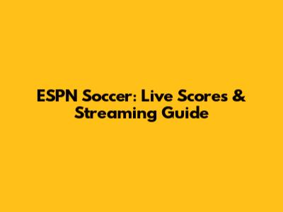 ESPN Soccer: Live Scores & Streaming Guide