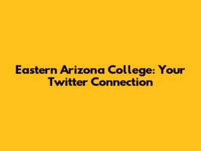 Eastern Arizona College: Your Twitter Connection