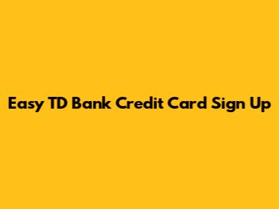 Easy TD Bank Credit Card Sign Up