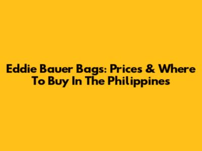 Eddie Bauer Bags: Prices & Where To Buy In The Philippines