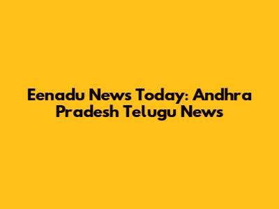 Eenadu News Today: Andhra Pradesh Telugu News
