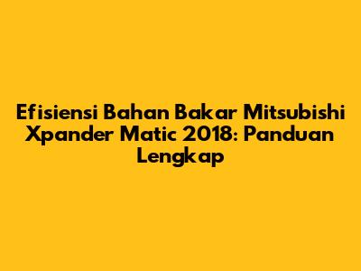 Efisiensi Bahan Bakar Mitsubishi Xpander Matic 2018: Panduan Lengkap