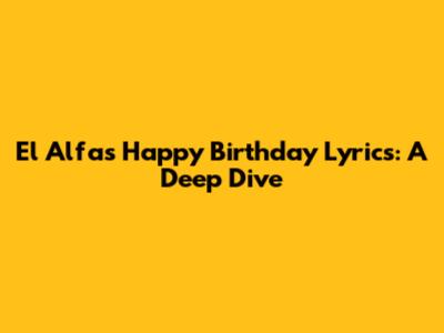 El Alfa's "Happy Birthday" Lyrics: A Deep Dive
