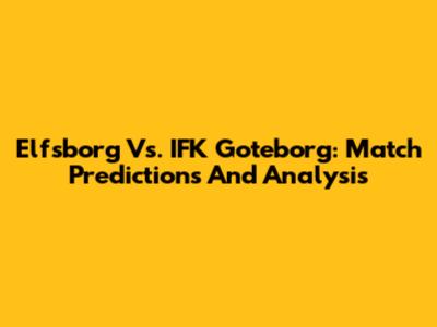 Elfsborg Vs. IFK Goteborg: Match Predictions And Analysis