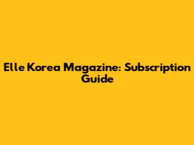 Elle Korea Magazine: Subscription Guide