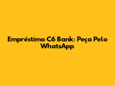 Empréstimo C6 Bank: Peça Pelo WhatsApp