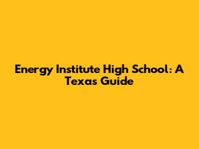 Energy Institute High School: A Texas Guide