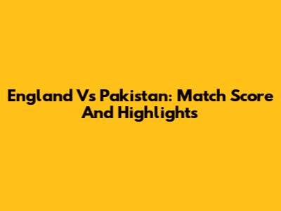 England Vs Pakistan: Match Score And Highlights