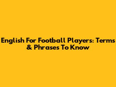 English For Football Players: Terms & Phrases To Know