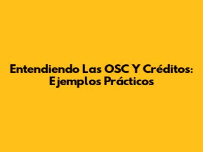 Entendiendo Las OSC Y Créditos: Ejemplos Prácticos
