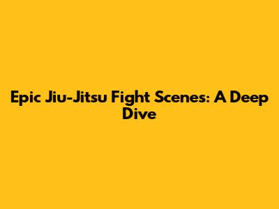 Epic Jiu-Jitsu Fight Scenes: A Deep Dive