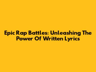 Epic Rap Battles: Unleashing The Power Of Written Lyrics
