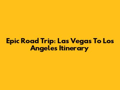 Epic Road Trip: Las Vegas To Los Angeles Itinerary