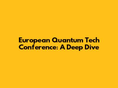 European Quantum Tech Conference: A Deep Dive