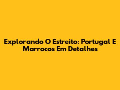 Explorando O Estreito: Portugal E Marrocos Em Detalhes