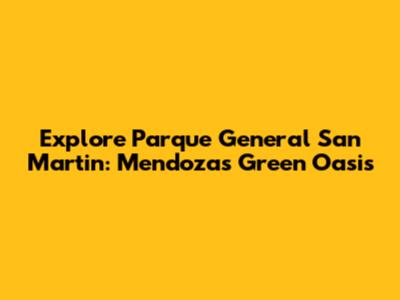 Explore Parque General San Martin: Mendoza's Green Oasis