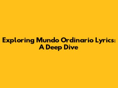 Exploring 'Mundo Ordinario' Lyrics: A Deep Dive