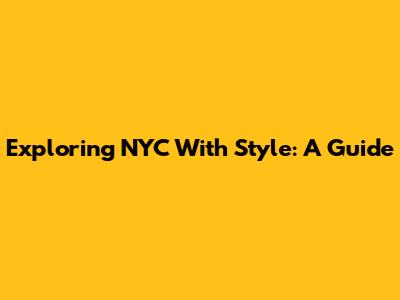 Exploring NYC With Style: A Guide