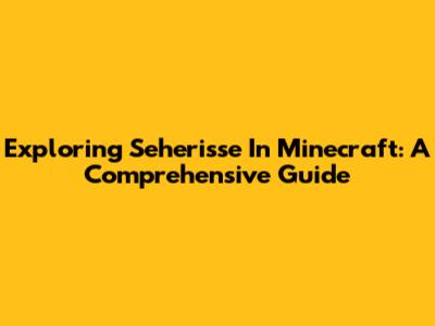 Exploring Seherisse In Minecraft: A Comprehensive Guide