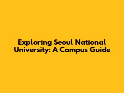 Exploring Seoul National University: A Campus Guide