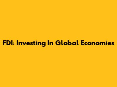 FDI: Investing In Global Economies