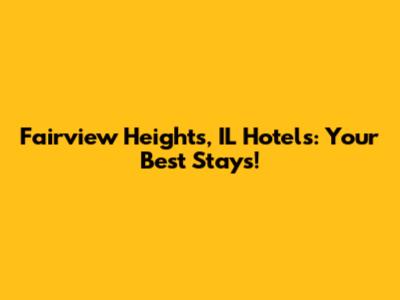 Fairview Heights, IL Hotels: Your Best Stays!