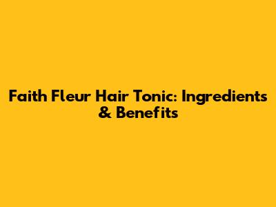 Faith Fleur Hair Tonic: Ingredients & Benefits