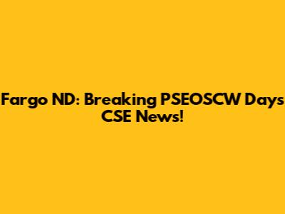 Fargo ND: Breaking PSEOSCW Days CSE News!