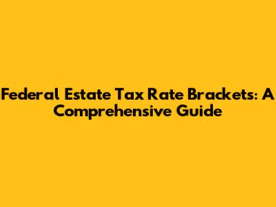 Federal Estate Tax Rate Brackets: A Comprehensive Guide