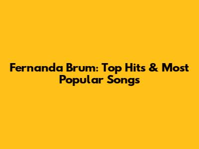 Fernanda Brum: Top Hits & Most Popular Songs