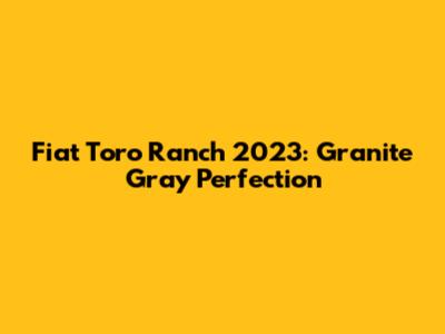 Fiat Toro Ranch 2023: Granite Gray Perfection