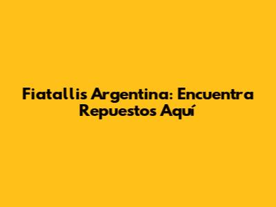Fiatallis Argentina: Encuentra Repuestos Aquí