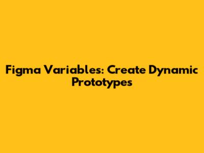 Figma Variables: Create Dynamic Prototypes