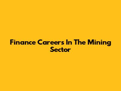 Finance Careers In The Mining Sector