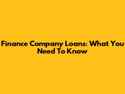 Finance Company Loans: What You Need To Know