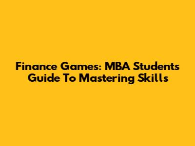 Finance Games: MBA Students' Guide To Mastering Skills