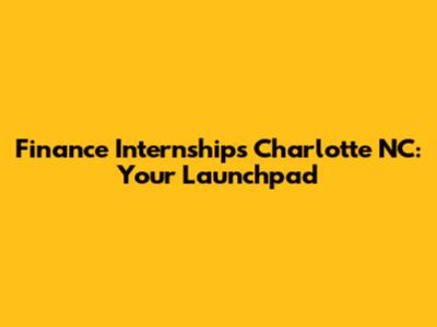 Finance Internships Charlotte NC: Your Launchpad