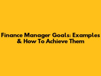Finance Manager Goals: Examples & How To Achieve Them