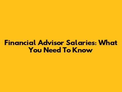 Financial Advisor Salaries: What You Need To Know