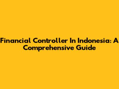 Financial Controller In Indonesia: A Comprehensive Guide
