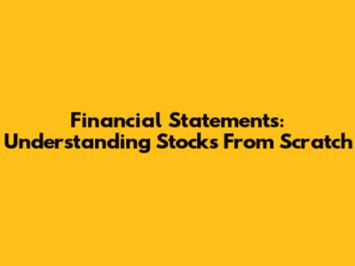 Financial Statements: Understanding Stocks From Scratch