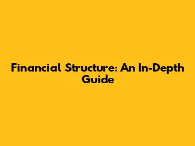Financial Structure: An In-Depth Guide