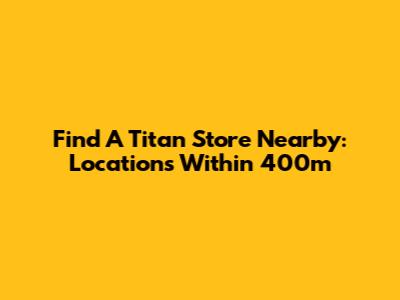 Find A Titan Store Nearby: Locations Within 400m