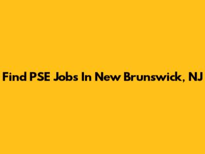Find PSE Jobs In New Brunswick, NJ
