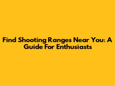 Find Shooting Ranges Near You: A Guide For Enthusiasts