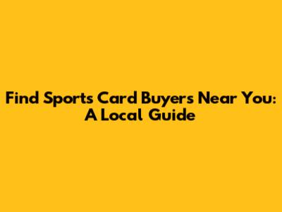 Find Sports Card Buyers Near You: A Local Guide